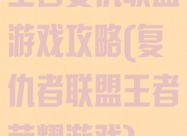 王者复仇联盟游戏攻略(复仇者联盟王者荣耀游戏)
