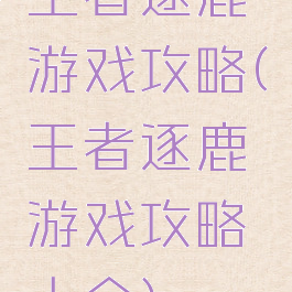 王者逐鹿游戏攻略(王者逐鹿游戏攻略大全)