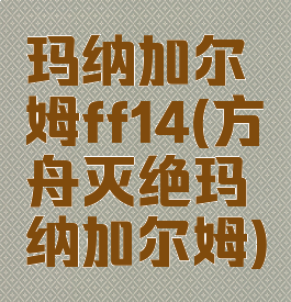 玛纳加尔姆ff14(方舟灭绝玛纳加尔姆)