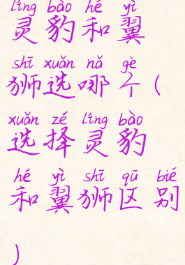 灵豹和翼狮选哪个(选择灵豹和翼狮区别)