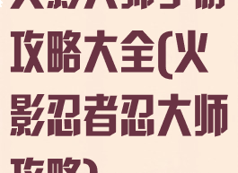 火影大师手游攻略大全(火影忍者忍大师攻略)