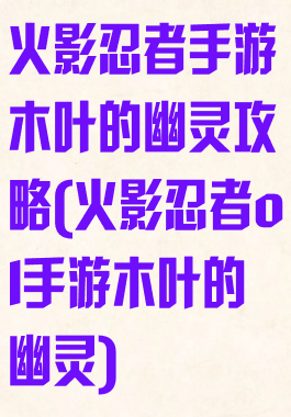 火影忍者手游木叶的幽灵攻略(火影忍者ol手游木叶的幽灵)