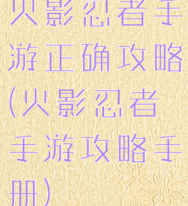 火影忍者手游正确攻略(火影忍者手游攻略手册)