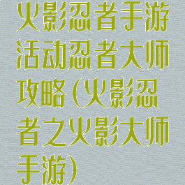 火影忍者手游活动忍者大师攻略(火影忍者之火影大师手游)