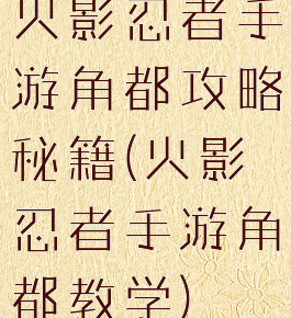 火影忍者手游角都攻略秘籍(火影忍者手游角都教学)