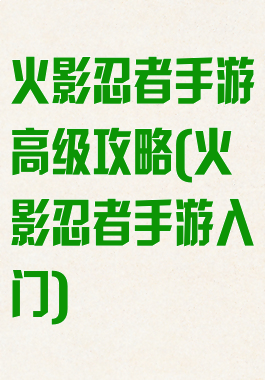火影忍者手游高级攻略(火影忍者手游入门)