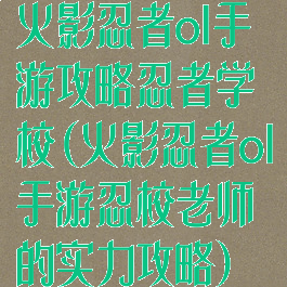 火影忍者ol手游攻略忍者学校(火影忍者ol手游忍校老师的实力攻略)