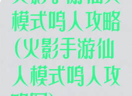火影手游仙人模式鸣人攻略(火影手游仙人模式鸣人攻略图)