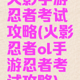 火影手游忍者考试攻略(火影忍者ol手游忍者考试攻略)