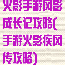 火影手游风影成长记攻略(手游火影疾风传攻略)