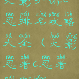 火影手游c忍排名攻略大全(火影忍者c忍者排行榜)