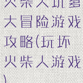 火柴人坑爹大冒险游戏攻略(玩坏火柴人游戏)