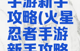 火星忍者手游新手攻略(火星忍者手游新手攻略大全)