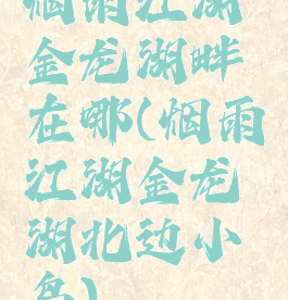 烟雨江湖金龙湖畔在哪(烟雨江湖金龙湖北边小岛)