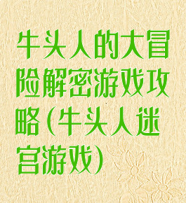 牛头人的大冒险解密游戏攻略(牛头人迷宫游戏)