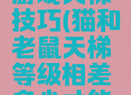 猫和老鼠游戏天梯技巧(猫和老鼠天梯等级相差多少才能组队)