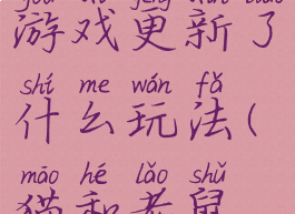 猫和老鼠游戏更新了什么玩法(猫和老鼠最新玩法)