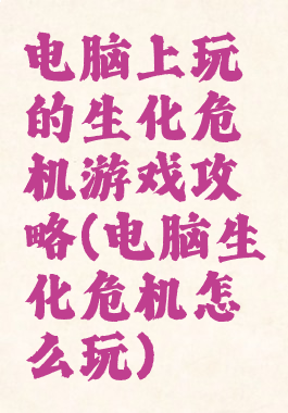 电脑上玩的生化危机游戏攻略(电脑生化危机怎么玩)