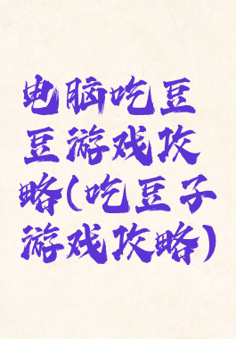 电脑吃豆豆游戏攻略(吃豆子游戏攻略)
