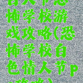 白人节恐怖学校游戏攻略(恐怖学校白色情人节pc攻略)