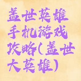 盖世英雄手机游戏攻略(盖世大英雄)