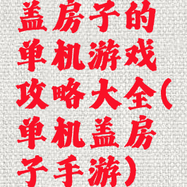 盖房子的单机游戏攻略大全(单机盖房子手游)