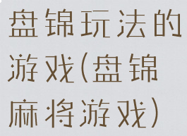 盘锦玩法的游戏(盘锦麻将游戏)
