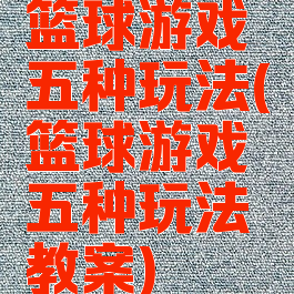 篮球游戏五种玩法(篮球游戏五种玩法教案)