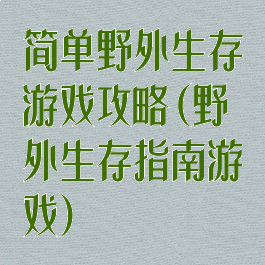 简单野外生存游戏攻略(野外生存指南游戏)