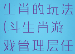 管理游戏斗生肖的玩法(斗生肖游戏管理层任务)