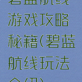 碧蓝航线游戏攻略秘籍(碧蓝航线玩法介绍)