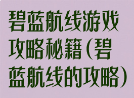 碧蓝航线游戏攻略秘籍(碧蓝航线的攻略)