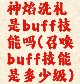 神焰洗礼是buff技能吗(召唤buff技能是多少级)