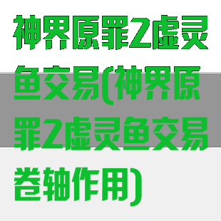 神界原罪2虚灵鱼交易(神界原罪2虚灵鱼交易卷轴作用)