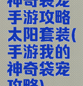 神奇袋宠手游攻略太阳套装(手游我的神奇袋宠攻略)
