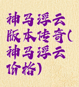神马浮云版本传奇(神马浮云价格)