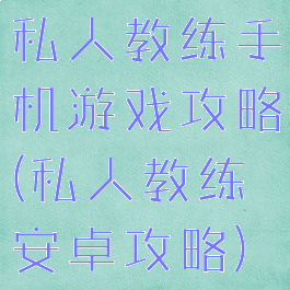 私人教练手机游戏攻略(私人教练安卓攻略)