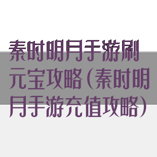 秦时明月手游刷元宝攻略(秦时明月手游充值攻略)