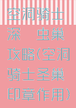 空洞骑士深邃虫巢攻略(空洞骑士圣巢印章作用)