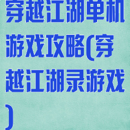 穿越江湖单机游戏攻略(穿越江湖录游戏)