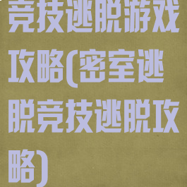 竞技逃脱游戏攻略(密室逃脱竞技逃脱攻略)