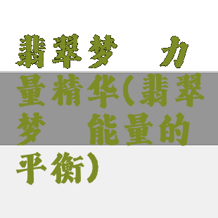 翡翠梦魇力量精华(翡翠梦魇能量的平衡)