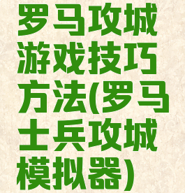 罗马攻城游戏技巧方法(罗马士兵攻城模拟器)