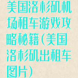美国洛杉矶机场租车游戏攻略秘籍(美国洛杉矶出租车图片)