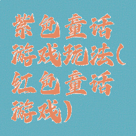 紫色童话游戏玩法(红色童话游戏)
