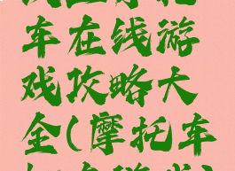线上摩托车在线游戏攻略大全(摩托车机车游戏)