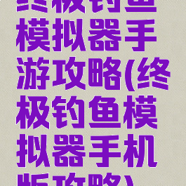 终极钓鱼模拟器手游攻略(终极钓鱼模拟器手机版攻略)