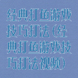 经典打鱼游戏技巧打法(经典打鱼游戏技巧打法视频)
