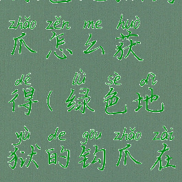 绿色地狱钩爪怎么获得(绿色地狱的钩爪在哪)