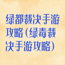 绿都裁决手游攻略(绿毒裁决手游攻略)